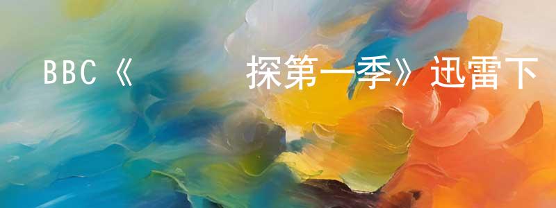 陳云漢發布BBC《餡餅偵探第一季》迅雷下載/在線觀看/百度云-犯罪/歷史載-美劇天堂
